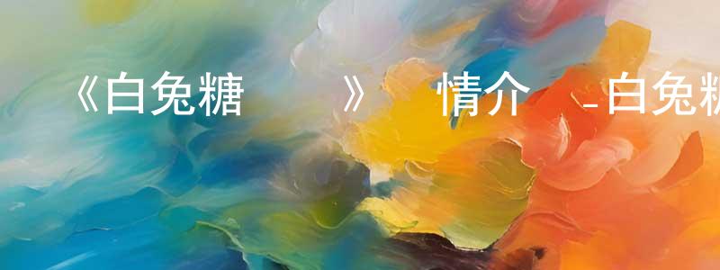 陳亞慶發布《白兔糖動畫》詳情介紹_白兔糖動畫已完結在線觀看_白兔糖動畫迅雷下載_日漫